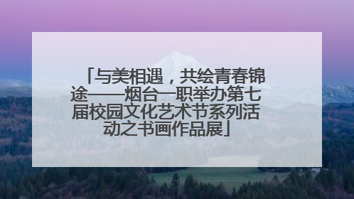 与美相遇，共绘青春锦途——烟台一职举办第七届校园文化艺术节系列活动之书画作品展