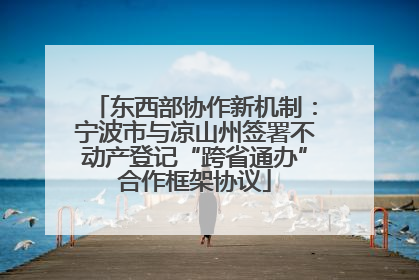 东西部协作新机制：宁波市与凉山州签署不动产登记“跨省通办”合作框架协议