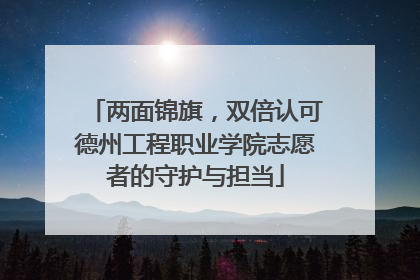 两面锦旗，双倍认可德州工程职业学院志愿者的守护与担当