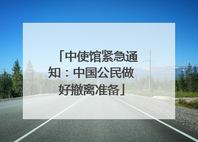 中使馆紧急通知：中国公民做好撤离准备
