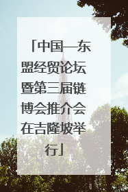 中国—东盟经贸论坛暨第三届链博会推介会在吉隆坡举行