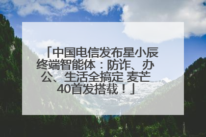 中国电信发布星小辰终端智能体：防诈、办公、生活全搞定 麦芒40首发搭载！