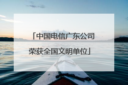 中国电信广东公司荣获全国文明单位