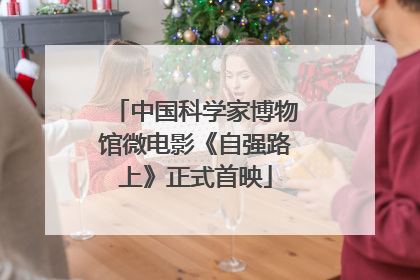 中国科学家博物馆微电影《自强路上》正式首映