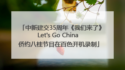 中新建交35周年《我们来了》Let's Go China 侨约八桂节目在百色开机录制