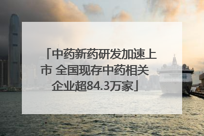 中药新药研发加速上市 全国现存中药相关企业超84.3万家