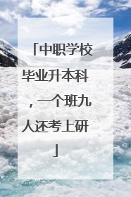 中职学校毕业升本科，一个班九人还考上研