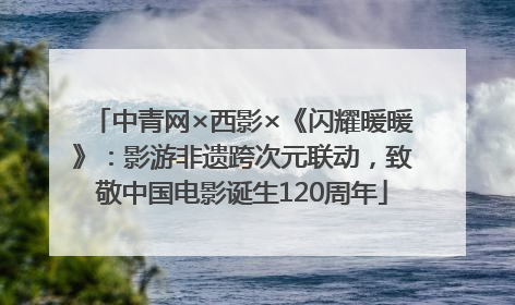 中青网×西影×《闪耀暖暖》：影游非遗跨次元联动，致敬中国电影诞生120周年