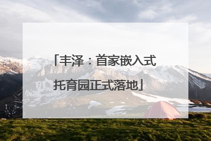 丰泽：首家嵌入式托育园正式落地