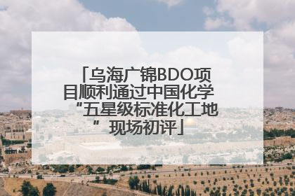 乌海广锦BDO项目顺利通过中国化学“五星级标准化工地”现场初评