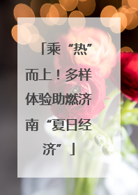 乘“热”而上！多样体验助燃济南“夏日经济”