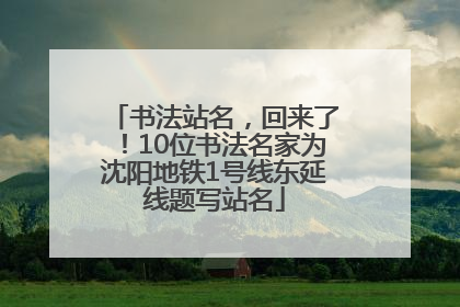 书法站名，回来了！10位书法名家为沈阳地铁1号线东延线题写站名
