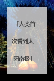 人类首次看到太阳南极