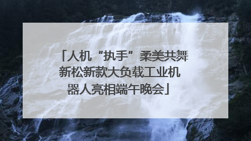 人机“执手”柔美共舞 新松新款大负载工业机器人亮相端午晚会