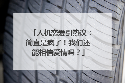 人机恋爱引热议：简直是疯了！我们还能相信爱情吗？