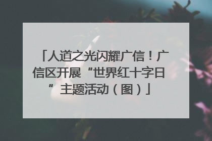 人道之光闪耀广信！广信区开展“世界红十字日”主题活动（图）