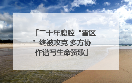 二十年腹腔“雷区”终被攻克 多方协作谱写生命赞歌