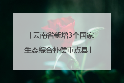 云南省新增3个国家生态综合补偿重点县