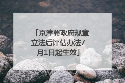 京津冀政府规章立法后评估办法7月1日起生效