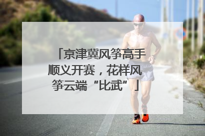 京津冀风筝高手顺义开赛，花样风筝云端“比武”