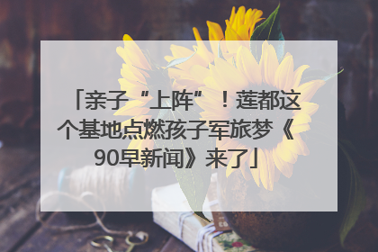 亲子“上阵”！莲都这个基地点燃孩子军旅梦《90早新闻》来了