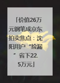 价值26万元钢笔成京东拍卖焦点：沈阳用户“捡漏”省下22.5万元