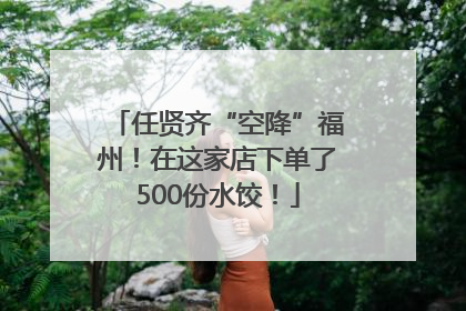 任贤齐“空降”福州！在这家店下单了500份水饺！