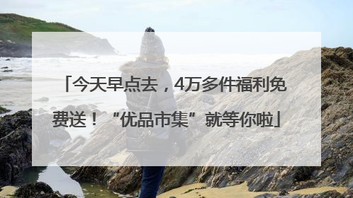 今天早点去，4万多件福利免费送！“优品市集”就等你啦