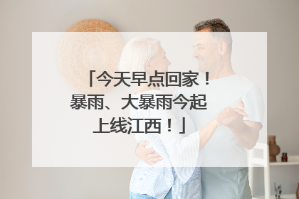 今天早点回家！暴雨、大暴雨今起上线江西！