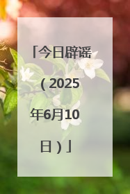 今日辟谣（2025年6月10日）
