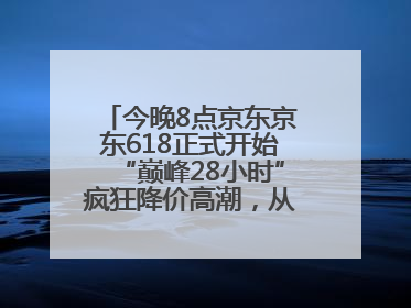 今晚8点京东京东618正式开始“巅峰28小时”疯狂降价高潮，从6月17日晚8点至6月18日24点内最便宜优惠