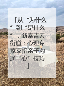 从“为什么”到“是什么”：新泰青云街道：心理专家支招亲子沟通“心”技巧