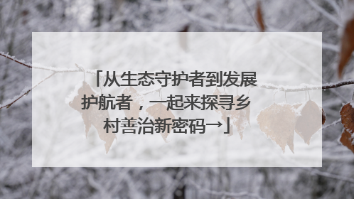 从生态守护者到发展护航者，一起来探寻乡村善治新密码→