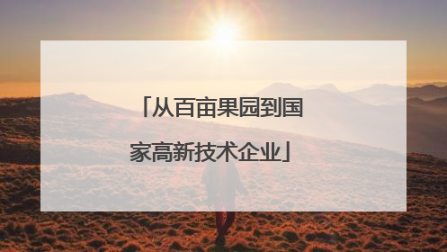 从百亩果园到国家高新技术企业