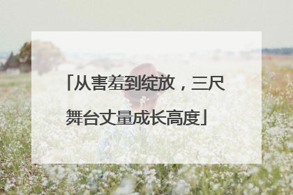 从害羞到绽放，三尺舞台丈量成长高度