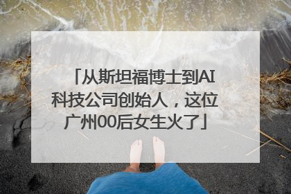 从斯坦福博士到AI科技公司创始人，这位广州00后女生火了