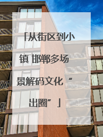 从街区到小镇 邯郸多场景解码文化“出圈”