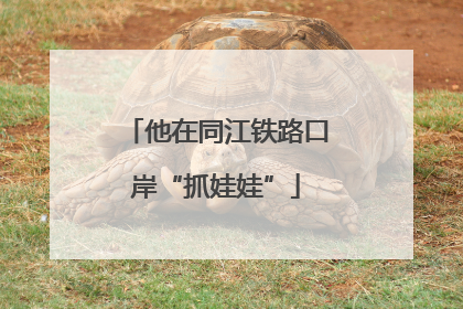 他在同江铁路口岸“抓娃娃”