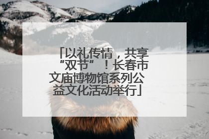 以礼传情，共享“双节”！长春市文庙博物馆系列公益文化活动举行