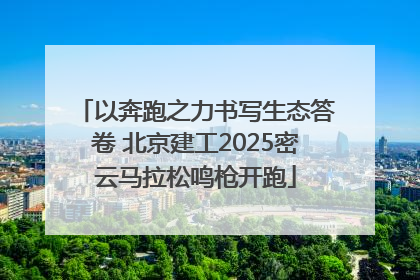 以奔跑之力书写生态答卷 北京建工2025密云马拉松鸣枪开跑