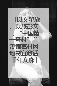 以文塑旅、以旅彰文，“中国第一奇村”兰溪诸葛村因地制宜激活千年文脉