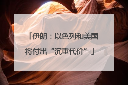 伊朗：以色列和美国将付出“沉重代价”