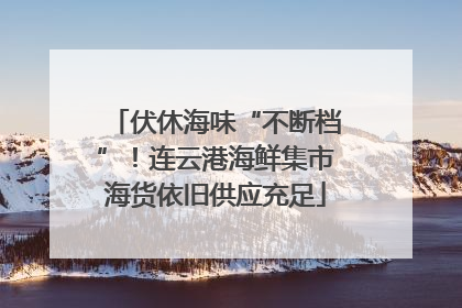 伏休海味“不断档”！连云港海鲜集市海货依旧供应充足