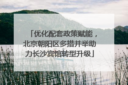 优化配套政策赋能，北京朝阳区多措并举助力长沙宾馆转型升级