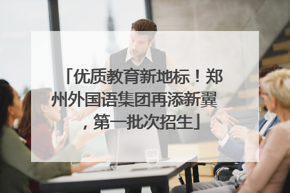 优质教育新地标！郑州外国语集团再添新翼，第一批次招生