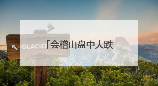 会稽山盘中大跌8%，黄酒股股价“狂飙”暂止