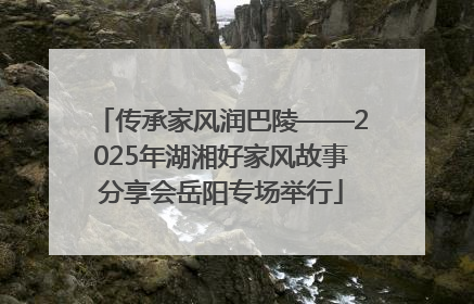传承家风润巴陵——2025年湖湘好家风故事分享会岳阳专场举行
