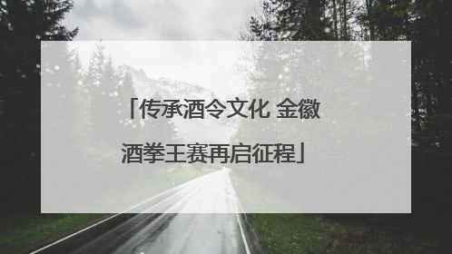 传承酒令文化 金徽酒拳王赛再启征程