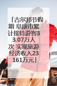 古尔邦节假期 阜康市累计接待游客33.07万人次 实现旅游经济收入23161万元