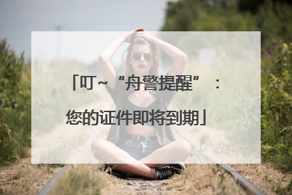 叮~“舟警提醒”：您的证件即将到期